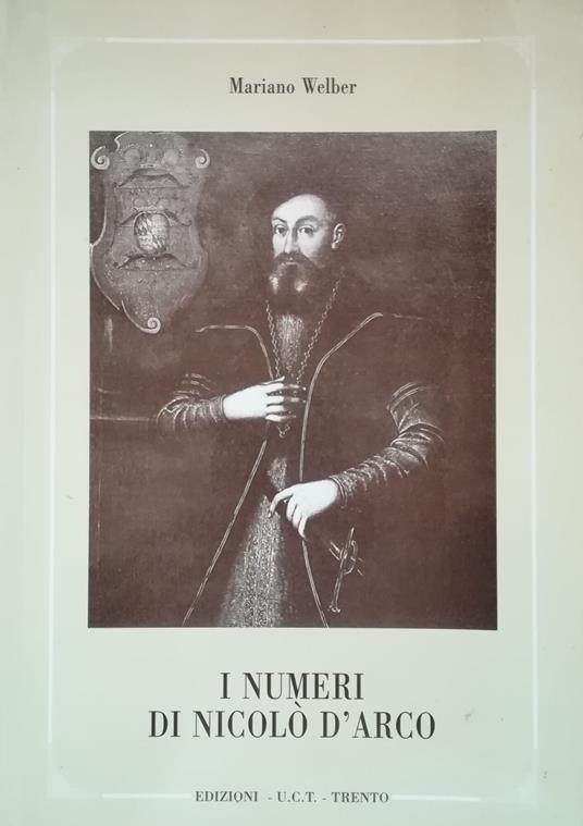 I numeri di Nicolò d'Arco: dal manoscritto Laurenziano Ashburnhamiano 266 dalle edizioni di Mantova, Padova e Verona, dal manoscritto 1973 della Biblioteca comunale di Trento, da saggi dei secoli XVIII-XX - Mariano Welber - copertina