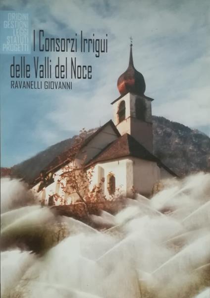 I Consorzi irrigui della Valle del Noce: Origini, gestioni, leggi, statuti, progetti - Giovanni Ravanelli - copertina
