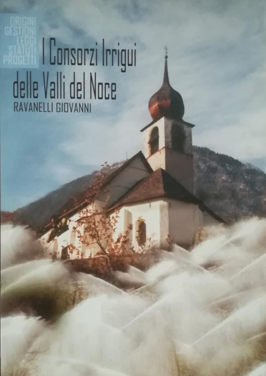 I Consorzi irrigui della Valle del Noce: Origini, gestioni, leggi, statuti, progetti - Giovanni Ravanelli - copertina