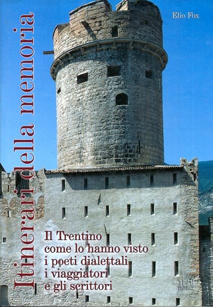 Itinerari della memoria. Il Trentino come lo hanno visto i poeti dialettali, i viaggiatori e gli scrittori - Elio Fox - copertina