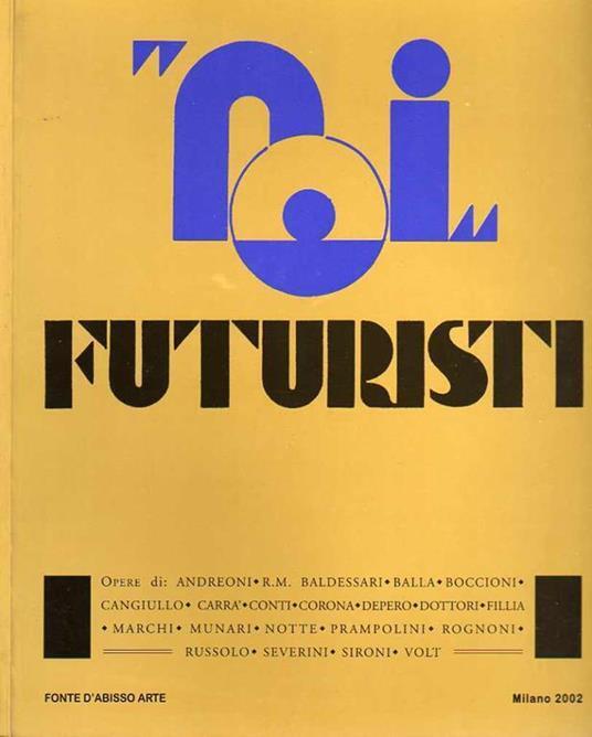 Noi futuristi: opere di Andreoni, Baldessari, Balla, Boccioni, Cangiullo, Carrà, Conti, Corona, Depero, Dottori, Fillia, Marchi, Munari, Notte, Prampolini, Rognoni, Russolo, Severini, Sironi, Volt - copertina