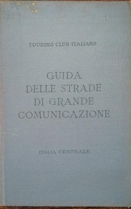 Guida delle strade di grande comunicazione: Italia Centrale - AA. VV. - copertina