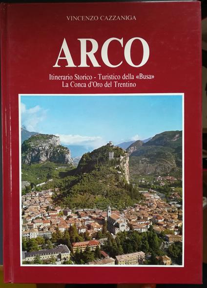 Arco: itinerario storico-turistico della Busa, la conca d'oro del Trentino - Vincenzo Cazzaniga - copertina