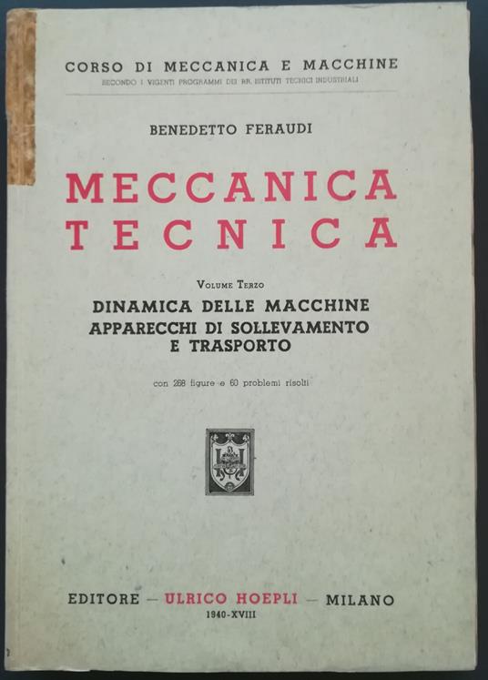 Meccanica tecnica : Vol. III. Dinamica delle macchine, apparecchi di sollevamento e trasporto. Con 268 figure e 60 problemi risolt - Benedetto Feraudi - copertina