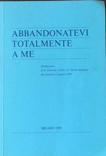 Abbandonatevi totalmente a me: meditazioni dal gennaio al giugno 1985 - TomislavBarbarić, Slavko Vlašić - copertina