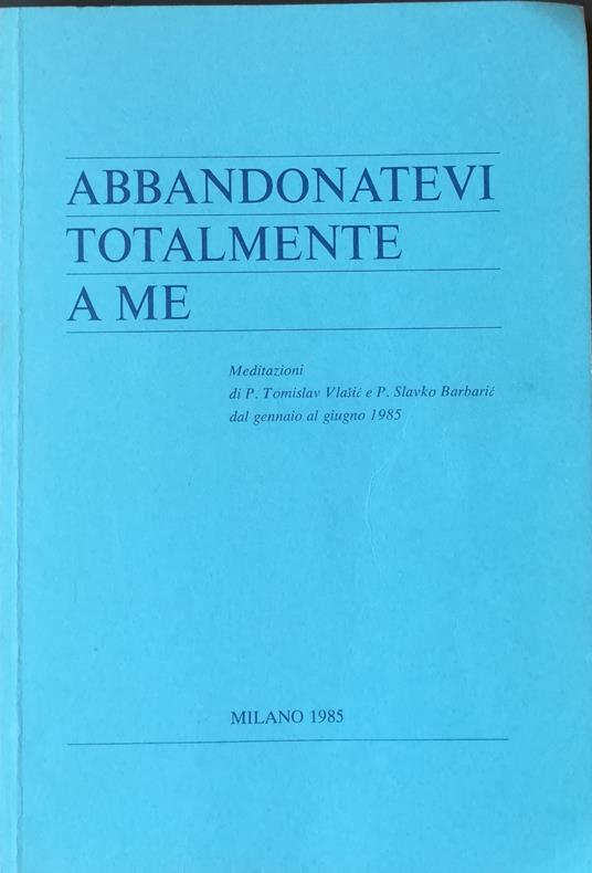 Abbandonatevi totalmente a me: meditazioni dal gennaio al giugno 1985 - TomislavBarbarić, Slavko Vlašić - copertina