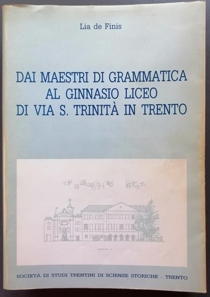 Dai maestri di grammatica al Ginnasio liceo di via S. Trinità in Trento - Lia De Finis - copertina