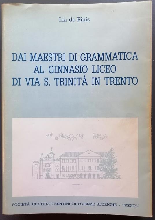 Dai maestri di grammatica al Ginnasio liceo di via S. Trinità in Trento - Lia De Finis - copertina