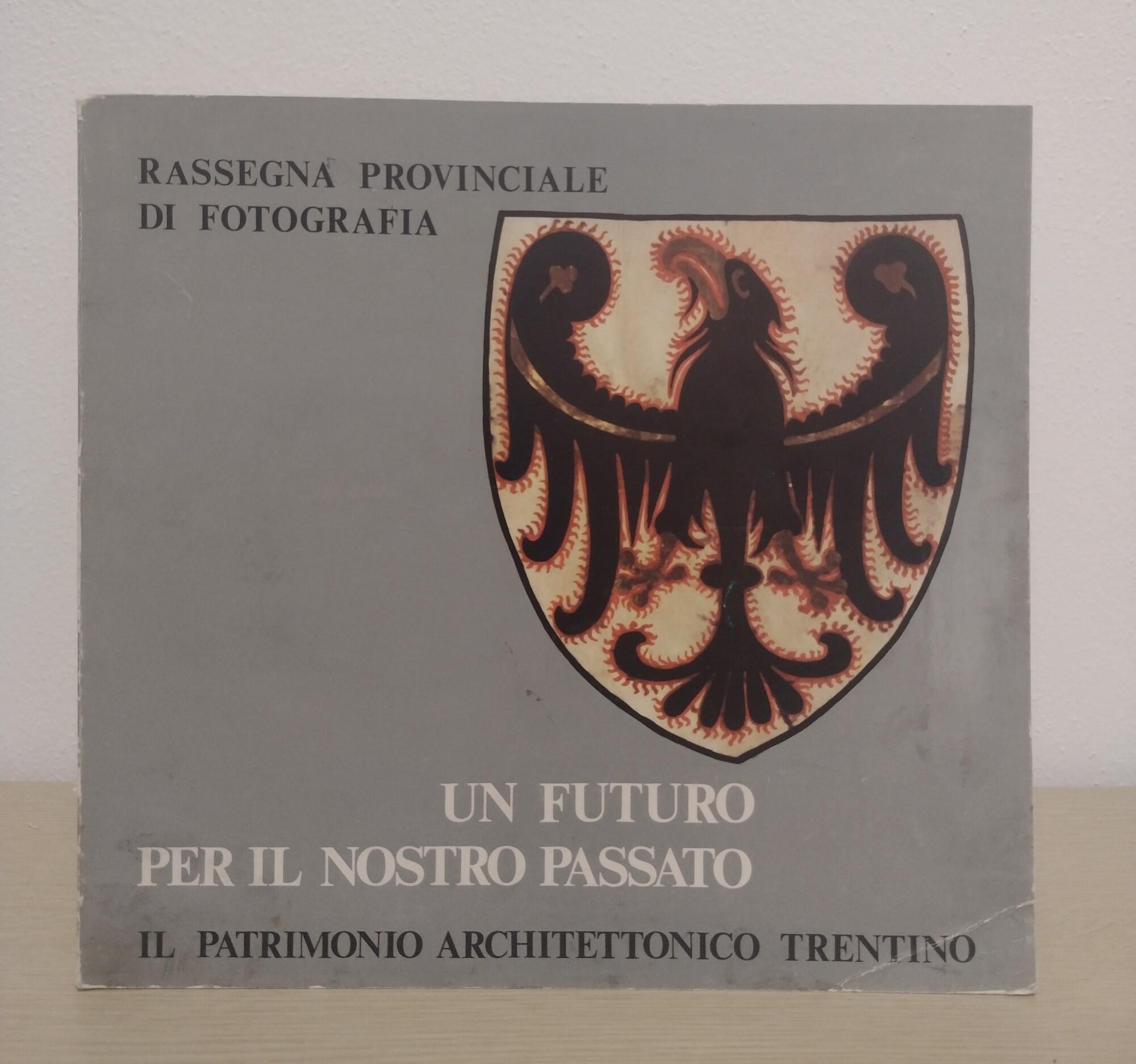 Un futuro per il nostro passato: il patrimonio architettonico trentino: Rassegna provinciale di fotografia, Trento, Castello del Buonconsiglio, 12 giugno-31 luglio 1976