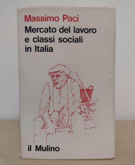 Mercato del lavoro e classi sociali in Italia: Ricerche sulla composizione del proletariato - Massimo Paci - copertina