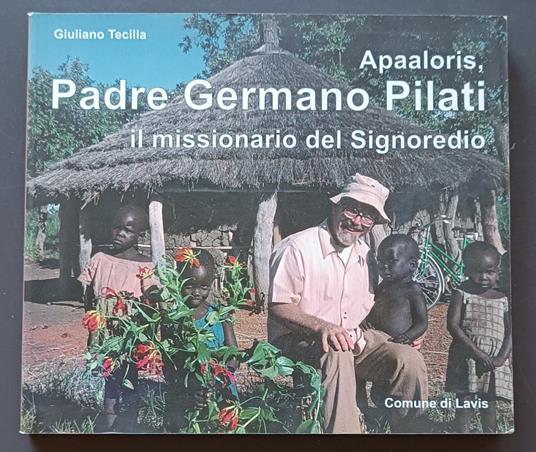 Apaaloris, Padre Germano Pilati: il missionario del Signoredio - Giuliano Tecilla - copertina