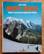 Monte Bianco: Magia e incanto di suggestive visioni: Grandi itinerari attraverso guglie e ghiacciai alla scoperta dell'intero massiccio