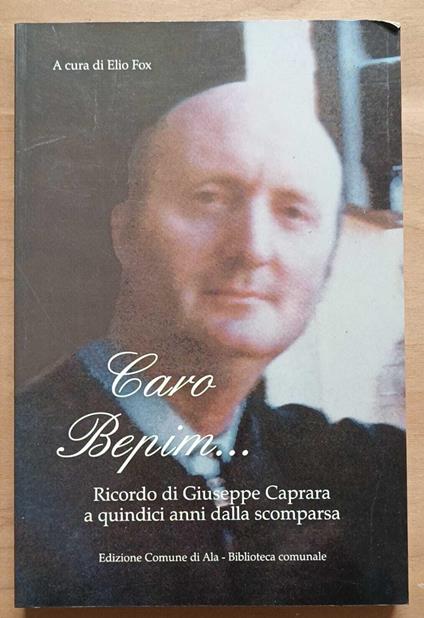 Caro Bepim...: Ricordo di Giuseppe Caprara a quindici anni dalla scomparsa. Saggi, lettere, poesie, contributi, testimonianze - Elio Fox - copertina