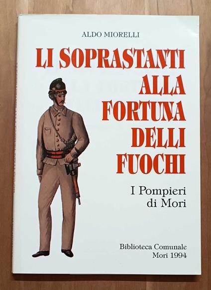 Li soprastanti alla fortuna delli fuochi: i pompieri di Mori - Aldo Miorelli - copertina