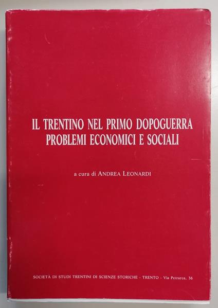 Il Trentino nel primo dopoguerra: Problemi economici e sociali. Atti del Convegno di studio: I cattolici e le altre forze politiche trentine di fronte ai problemi economici e sociali del primo dopoguerra: Trento, 23-24 ottobre 1981 - Andrea Leonardi - copertina