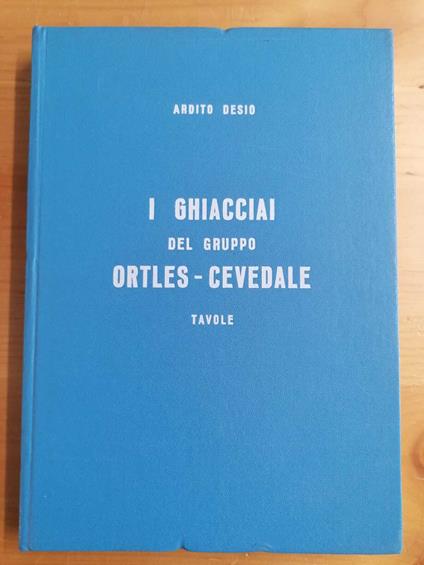 I ghiacciai del gruppo Ortles-Cevedale (Alpi Centrali). Tavole - Ardito Desio - copertina