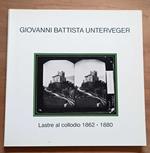 Giovanni Battista Unterveger: lastre al collodio, 1862-1880