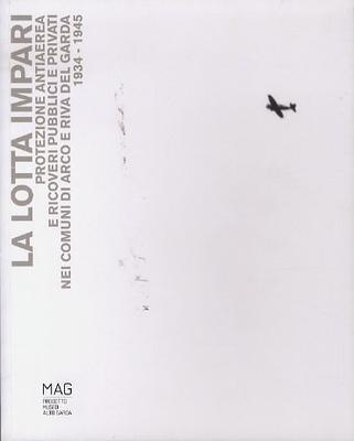 La lotta impari: protezione antiaerea e ricoveri pubblici e privati nei comuni di Arco e Riva del Garda 1934-1945 - copertina
