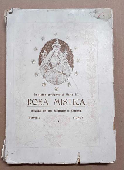 Memoria storica della prodigiosa statua di Maria SS. 'Rosa Misticà venerata nel suo santuario annesso al convento delle R.R. suore della provvidenza in Cormons - Giuseppe Rossi - copertina