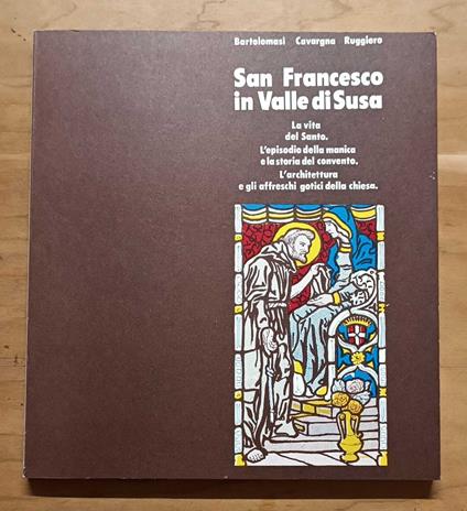 San Francesco in Valle di Susa: la vita del Santo, l'episodio della manica e la storia del convento, l'architettura e gli affreschi gotici della chiesa - Michele Ruggiero - copertina