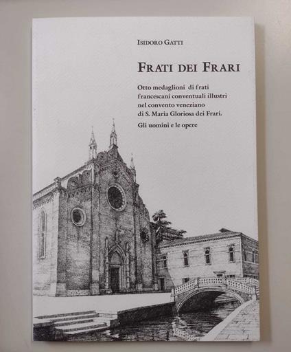 Frati dei Frari: Otto medaglioni di frati francescani conventuali illustri nel convento veneziano di S. Maria Gloriosa dei Frari: Gli uomini e le opere - copertina