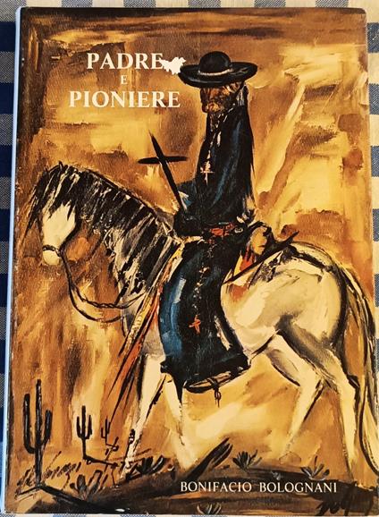 Padre e pioniere: Eusebio Francesco Chini s.J.: missionario, scrittore, geografo (1645-1711) - Bonifacio Bolognani - copertina