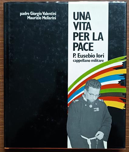 Una vita per la pace. P. Eusebio Iori cappellano militare - Giorgio Valentini - copertina