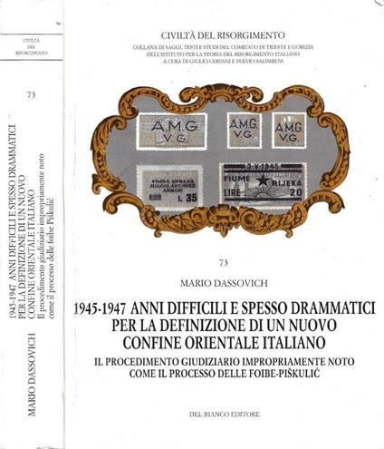1945/-1947 Anni difficili e spesso drammatici per la definizione di un nuovo confine orientale italiano. Il procedimento giudiziario impropriamente noto come "Processo delle Foibe-Pisculic" - Mario Dassovich - copertina