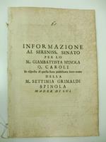 Informazione al sereniss. Senato per lo M. Giambattista Spinola Q. Caroli in risposta di quella stata pubblicata sotto nome della M. Settimia Grimaldi Spinola madre di lui