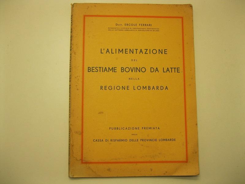 L' alimentazione del bestiame bovino da latte nella regione Lombarda Pubblicazione premiata dalla Cassa di Risparmio delle provincie lombarde
