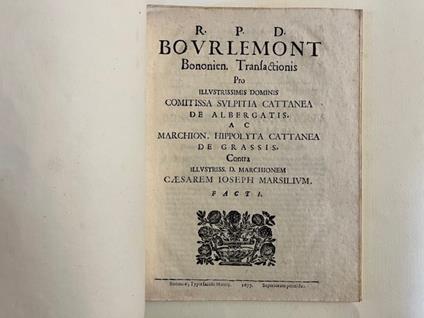 R.P.D. Bourlemont Bononien. Transactionis pro illustrissimis dominis Comitissa Sulpitia Cattanea de Albergatis...contra illustriss. D. Marchionem Caesarem Ioseph. Marsilium. Facti - copertina