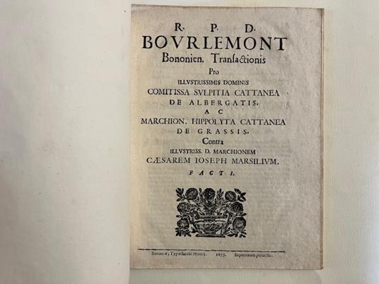 R.P.D. Bourlemont Bononien. Transactionis pro illustrissimis dominis Comitissa Sulpitia Cattanea de Albergatis...contra illustriss. D. Marchionem Caesarem Ioseph. Marsilium. Facti - copertina