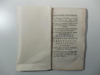 Excursio historica per subsequens Vicennium ab eo primum tempore quo certior Pisanae universitatis Epocha constituta fuit... I. De prima dote Pisani Publici Gymnasii eisdemque Privilegiis II. De Primis Conductionibus memoratu dignioribus.. - copertina