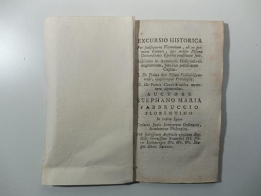 Excursio historica per subsequens Vicennium ab eo primum tempore quo certior Pisanae universitatis Epocha constituta fuit... I. De prima dote Pisani Publici Gymnasii eisdemque Privilegiis II. De Primis Conductionibus memoratu dignioribus.. - copertina