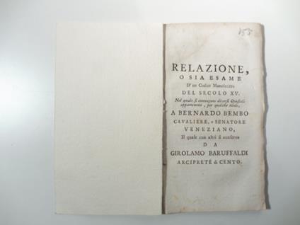 Relazione o sia esame d'un codice manoscritto del secolo XV nel quale si contengono diversi opuscoli appartenenti, per qualche titolo, a Bernardo Bembo cavaliere e senatore veneziano il quale con altri si conserva da Girolamo Baruffaldi arciprete di - Girolamo Baruffaldi - copertina
