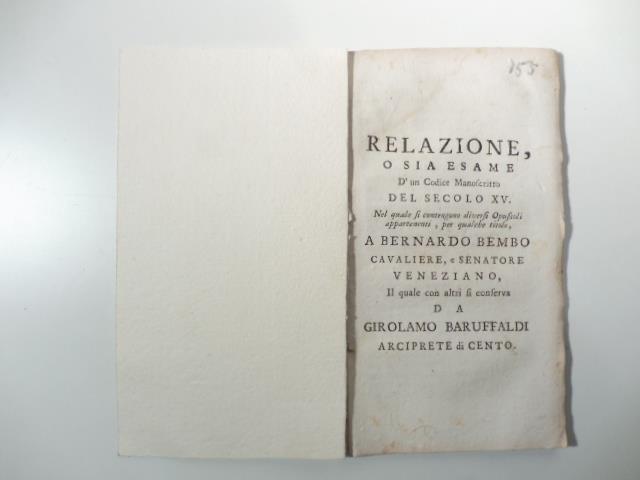 Relazione o sia esame d'un codice manoscritto del secolo XV nel quale si contengono diversi opuscoli appartenenti, per qualche titolo, a Bernardo Bembo cavaliere e senatore veneziano il quale con altri si conserva da Girolamo Baruffaldi arciprete di