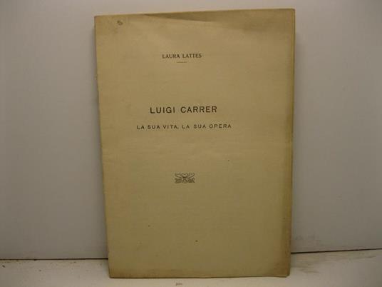 Luigi Carrer. La sua vita, la sua opera - Laura Lattes - copertina