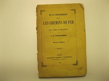 De la concurrence entre les chemins de fer et les voies navigables. Par P. J. Proudhon. Deuxieme edition - copertina