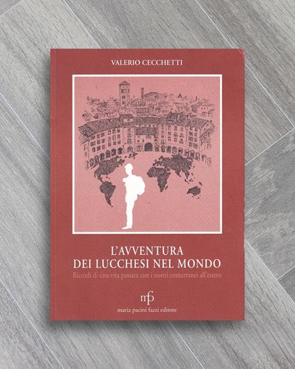 L' avventura dei lucchesi nel mondo. Ricordi di una vita passata con i nostri conterranei all'estero - copertina