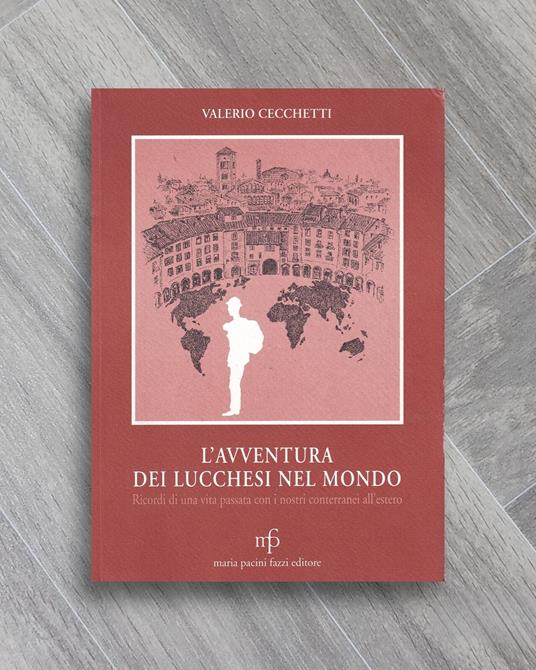 L' avventura dei lucchesi nel mondo. Ricordi di una vita passata con i nostri conterranei all'estero - copertina