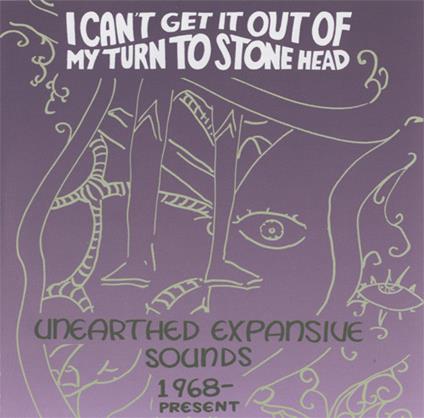 I Can't Get It Out Of My Turn To Stone Head - Unearthed Expansive Sounds 1968-Present - CD Audio