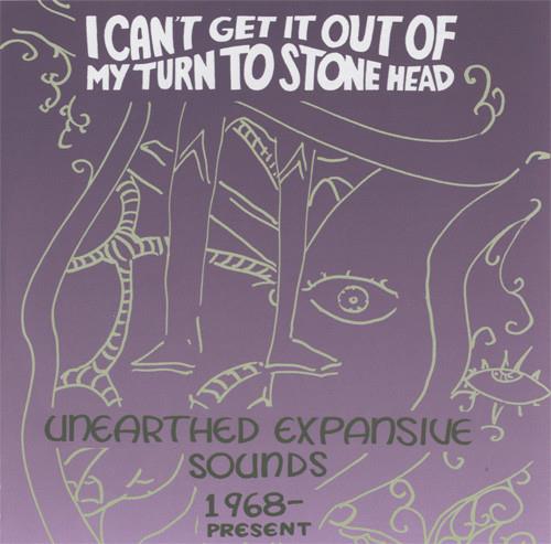 I Can't Get It Out Of My Turn To Stone Head - Unearthed Expansive Sounds 1968-Present - CD Audio