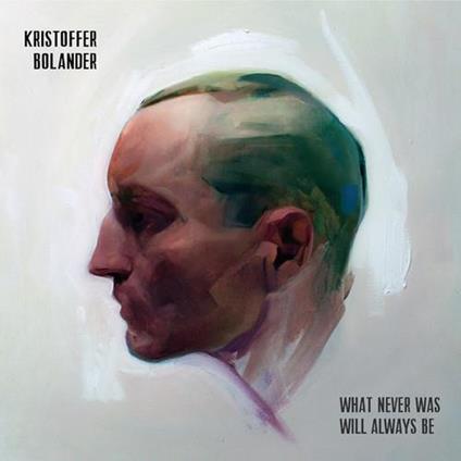 What Never Was Will Always Be - CD Audio di Kristoffer Bolander