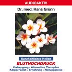 Ganzheitliches Heilen: Bluthochdruck - Vorbeugung, alternative Therapien, Körper & Geist, Ernährung, Heilungsreise