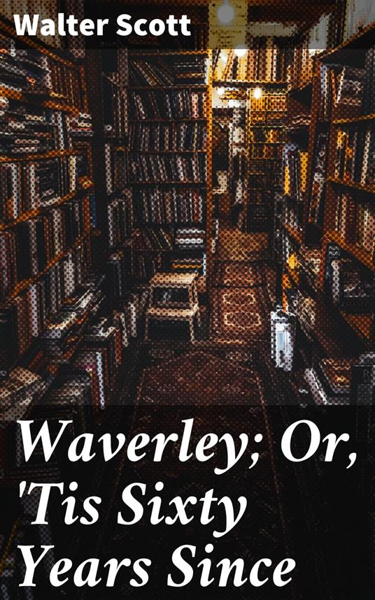Waverley; Or, 'Tis Sixty Years Since