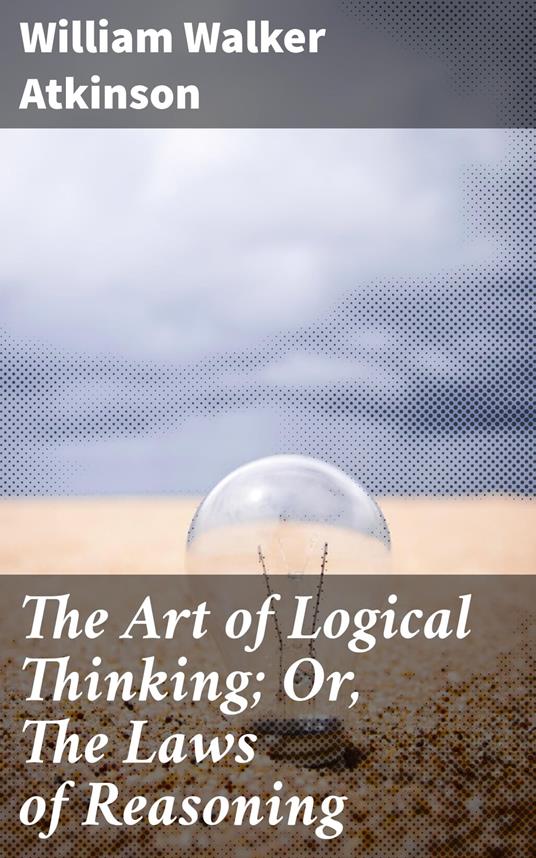 The Art of Logical Thinking; Or, The Laws of Reasoning
