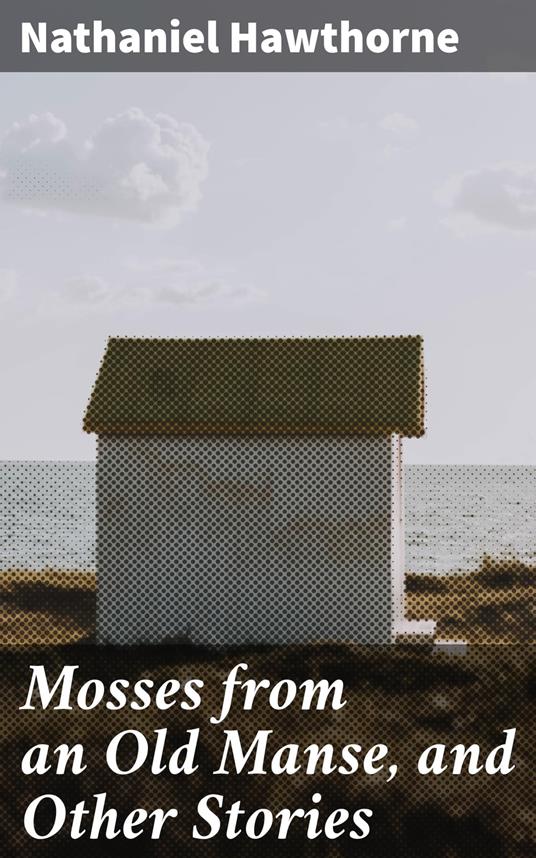 Mosses from an Old Manse, and Other Stories