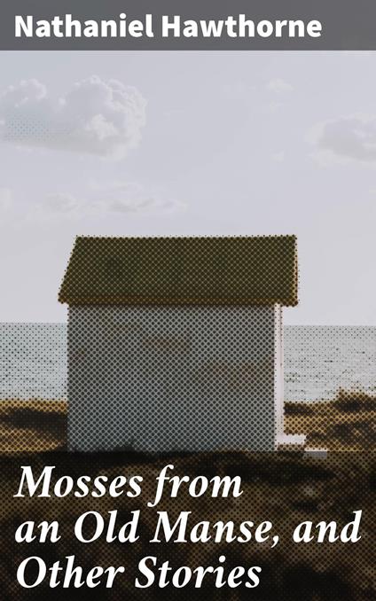 Mosses from an Old Manse, and Other Stories