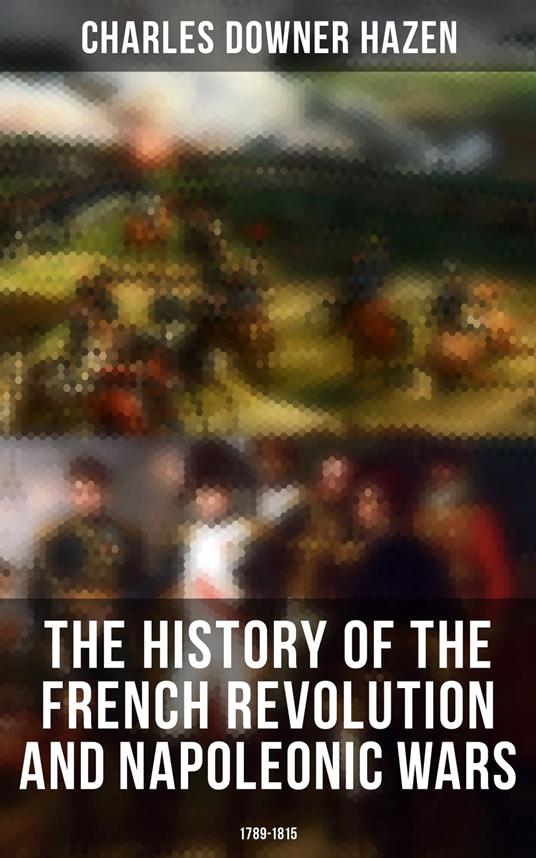 The History of the French Revolution and Napoleonic Wars: 1789-1815