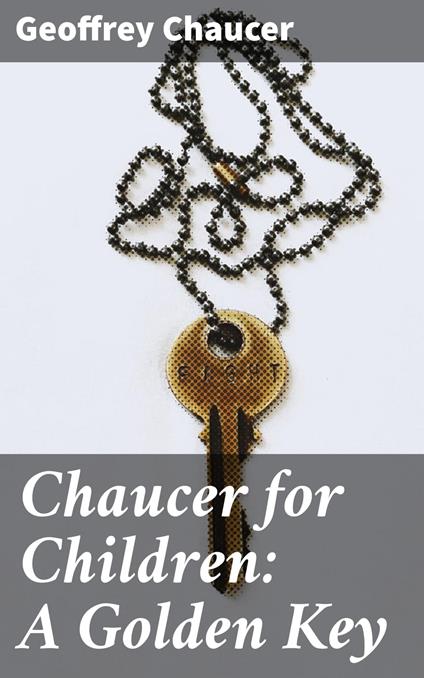 Chaucer for Children: A Golden Key - Geoffrey Chaucer,Mary Eliza Joy Haweis - ebook